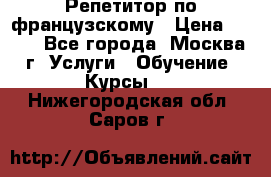 Репетитор по французскому › Цена ­ 800 - Все города, Москва г. Услуги » Обучение. Курсы   . Нижегородская обл.,Саров г.